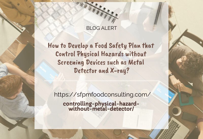 Learn about How to develop a Food safety plan that control Physical hazards without Screening devices such as Mental detoctor and X -ray by SFPM consulting.